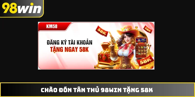 Chào đón tân thủ 98WIN tặng 58K