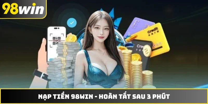 Nạp Tiền 98WIN - Hướng Dẫn Nhanh, Hoàn Tất Sau 3 Phút